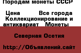 Породам монеты СССР › Цена ­ 300 - Все города Коллекционирование и антиквариат » Монеты   . Северная Осетия